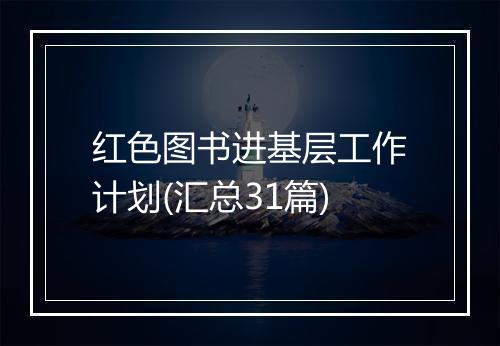 红色图书进基层工作计划(汇总31篇)