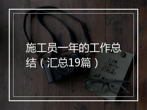 施工员一年的工作总结（汇总19篇）