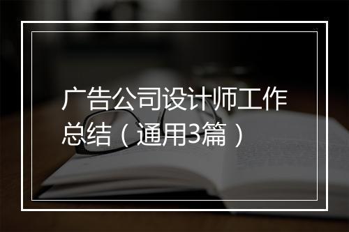 广告公司设计师工作总结（通用3篇）