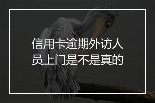 信用卡逾期外访人员上门是不是真的