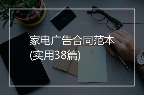 家电广告合同范本(实用38篇)