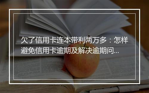 欠了信用卡连本带利两万多：怎样避免信用卡逾期及解决逾期问题