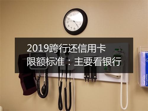 2019跨行还信用卡限额标准：主要看银行