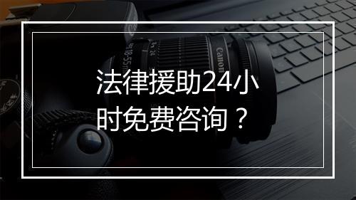 法律援助24小时免费咨询？