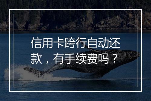 信用卡跨行自动还款，有手续费吗？