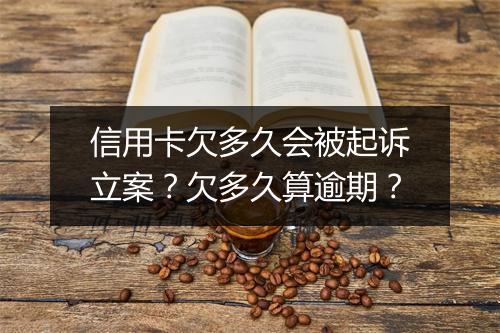 信用卡欠多久会被起诉立案？欠多久算逾期？