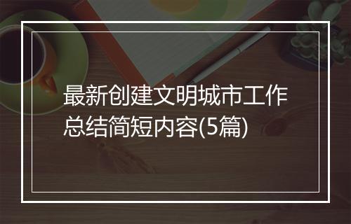 最新创建文明城市工作总结简短内容(5篇)