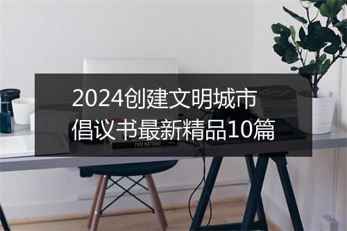 2024创建文明城市倡议书最新精品10篇