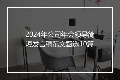 2024年公司年会领导简短发言稿范文甄选10篇