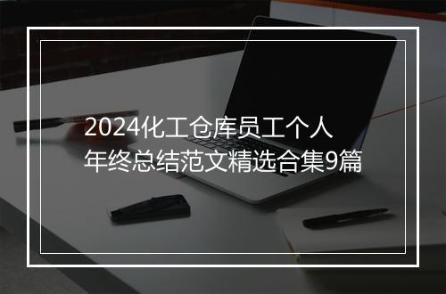 2024化工仓库员工个人年终总结范文精选合集9篇