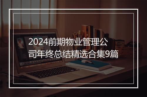 2024前期物业管理公司年终总结精选合集9篇