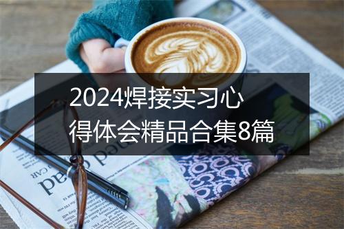 2024焊接实习心得体会精品合集8篇