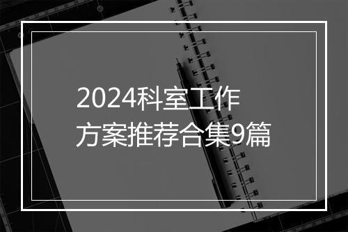 2024科室工作方案推荐合集9篇