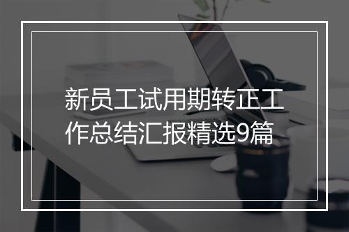 新员工试用期转正工作总结汇报精选9篇