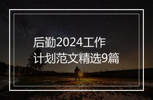 后勤2024工作计划范文精选9篇