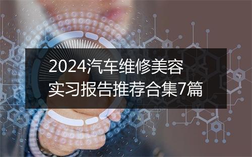 2024汽车维修美容实习报告推荐合集7篇