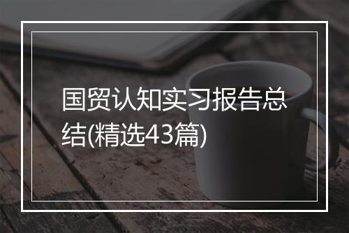 国贸认知实习报告总结(精选43篇)