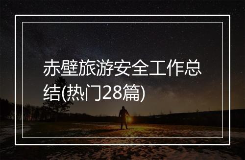 赤壁旅游安全工作总结(热门28篇)