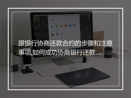跟银行协商还款合约的步骤和注意事项,如何成功协商银行还款合约