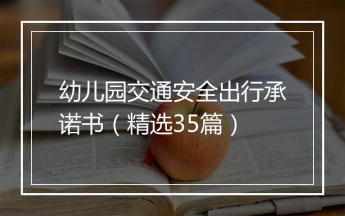 幼儿园交通安全出行承诺书（精选35篇）