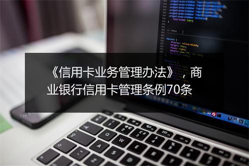 《信用卡业务管理办法》，商业银行信用卡管理条例70条