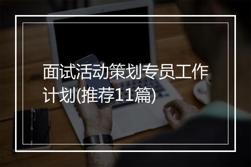 面试活动策划专员工作计划(推荐11篇)