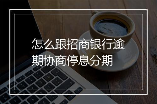 怎么跟招商银行逾期协商停息分期