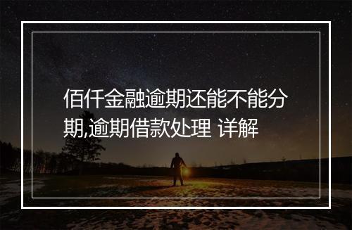 佰仟金融逾期还能不能分期,逾期借款处理 详解
