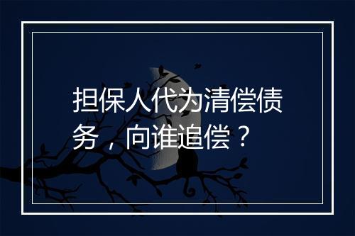 担保人代为清偿债务，向谁追偿？