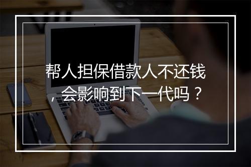 帮人担保借款人不还钱，会影响到下一代吗？
