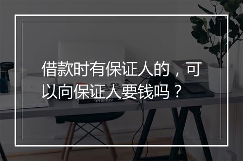 借款时有保证人的，可以向保证人要钱吗？