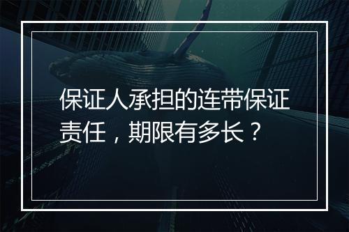 保证人承担的连带保证责任，期限有多长？