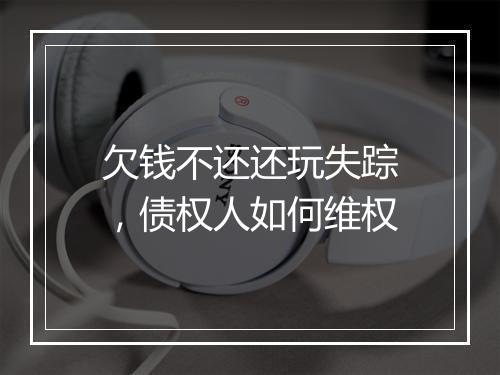 欠钱不还还玩失踪，债权人如何维权