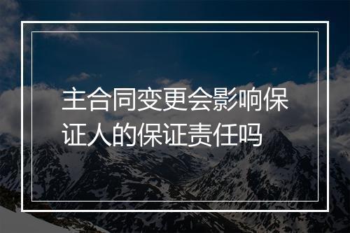 主合同变更会影响保证人的保证责任吗
