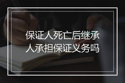 保证人死亡后继承人承担保证义务吗