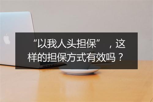 “以我人头担保”，这样的担保方式有效吗？