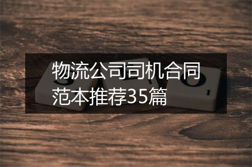 物流公司司机合同范本推荐35篇