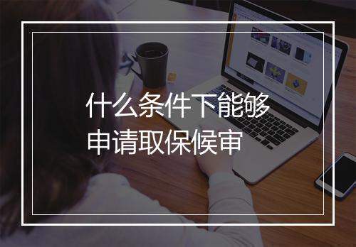 什么条件下能够申请取保候审