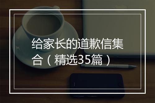 给家长的道歉信集合（精选35篇）