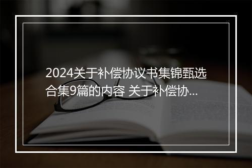 2024关于补偿协议书集锦甄选合集9篇的内容 关于补偿协议书集锦甄选合集9篇