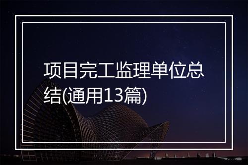 项目完工监理单位总结(通用13篇)