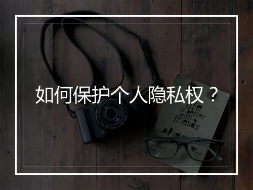 如何保护个人隐私权？