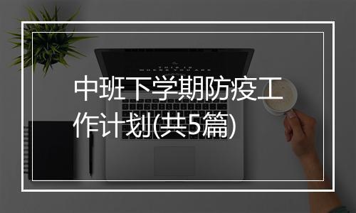 中班下学期防疫工作计划(共5篇)
