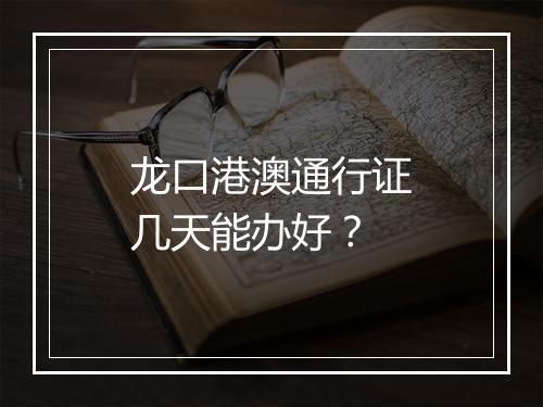 龙口港澳通行证几天能办好？