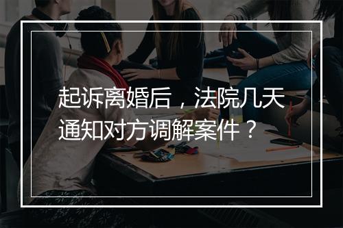 起诉离婚后，法院几天通知对方调解案件？