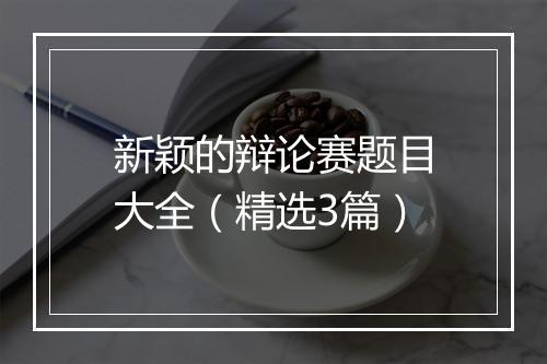 新颖的辩论赛题目大全（精选3篇）