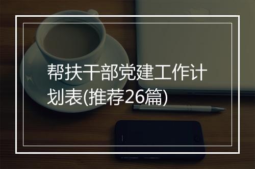 帮扶干部党建工作计划表(推荐26篇)