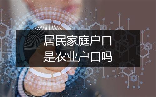 居民家庭户口是农业户口吗