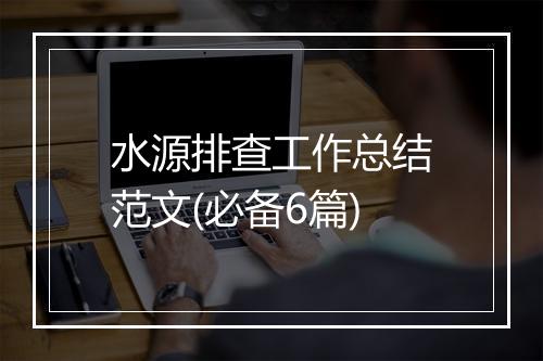 水源排查工作总结范文(必备6篇)
