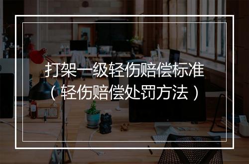 打架一级轻伤赔偿标准（轻伤赔偿处罚方法）